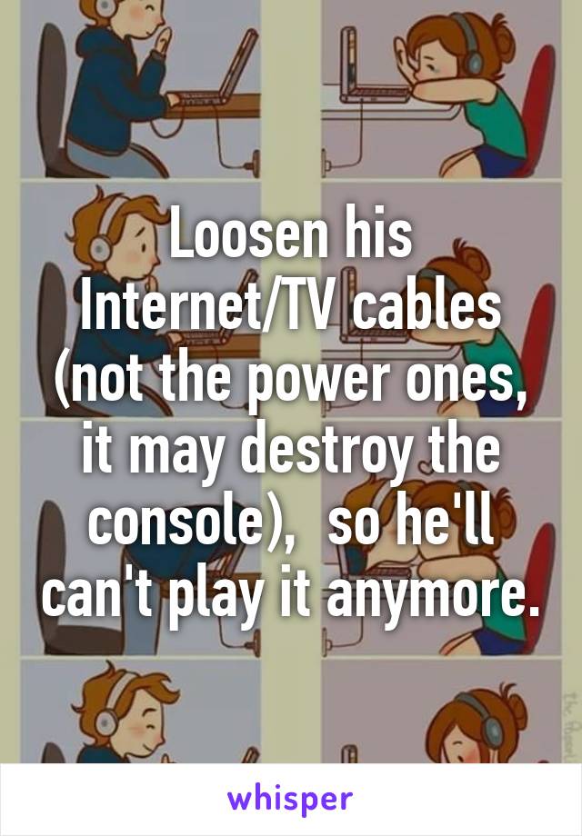 Loosen his Internet/TV cables (not the power ones, it may destroy the console),  so he'll can't play it anymore.