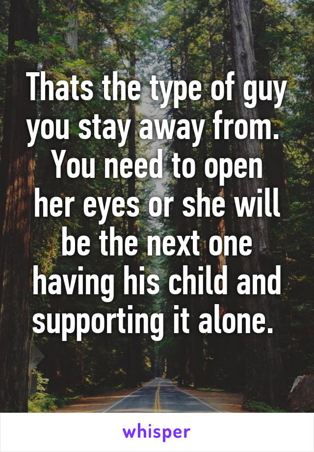 Thats the type of guy you stay away from. 
You need to open her eyes or she will be the next one having his child and supporting it alone. 
