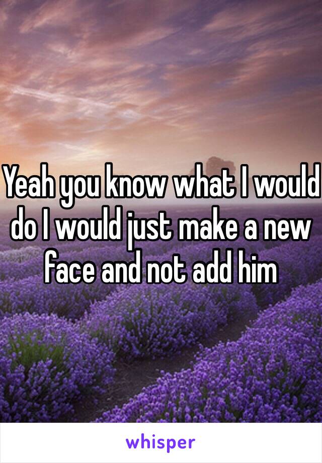 Yeah you know what I would do I would just make a new face and not add him 