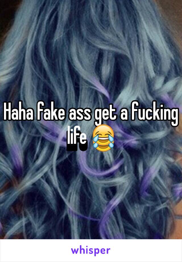 Haha fake ass get a fucking life 😂