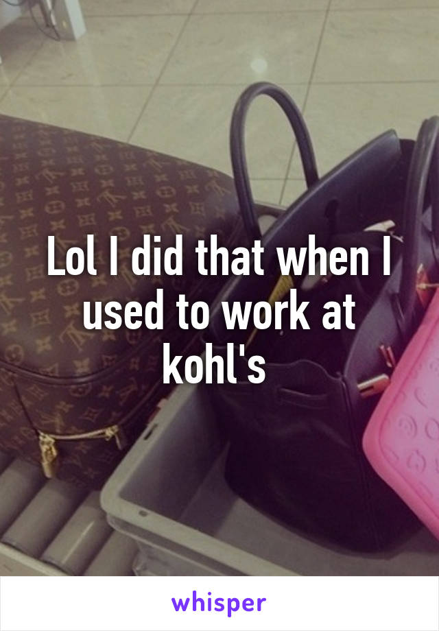 Lol I did that when I used to work at kohl's 