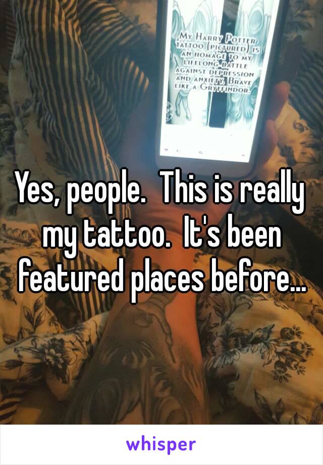 Yes, people.  This is really my tattoo.  It's been featured places before...