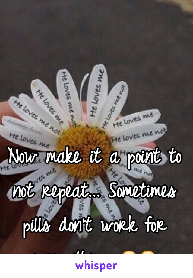 Now make it a point to not repeat... Sometimes pills don't work for everything 😷😉