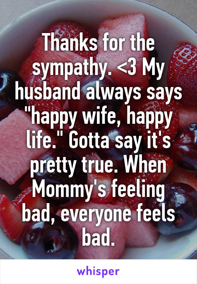 Thanks for the sympathy. <3 My husband always says "happy wife, happy life." Gotta say it's pretty true. When Mommy's feeling bad, everyone feels bad.