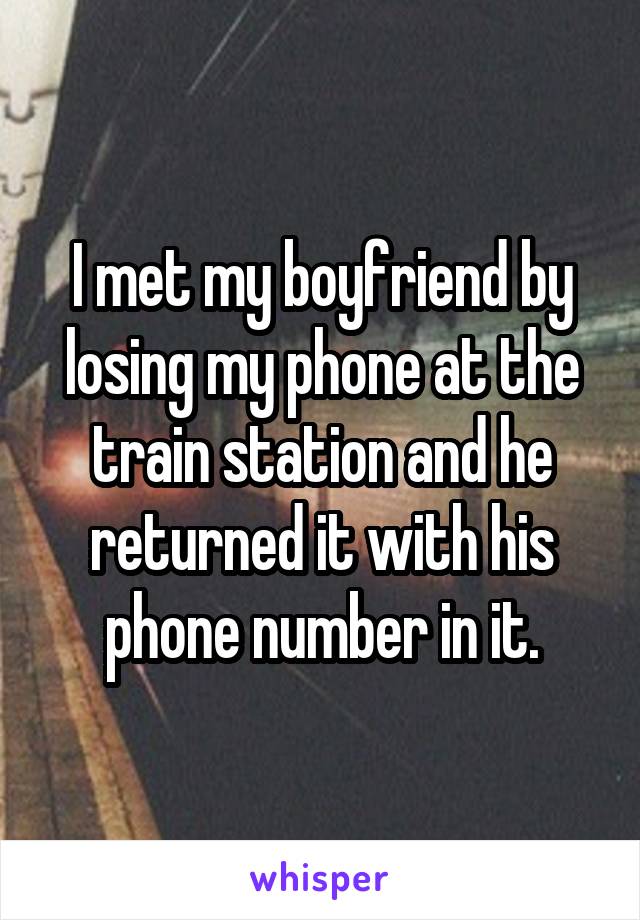 I met my boyfriend by losing my phone at the train station and he returned it with his phone number in it.