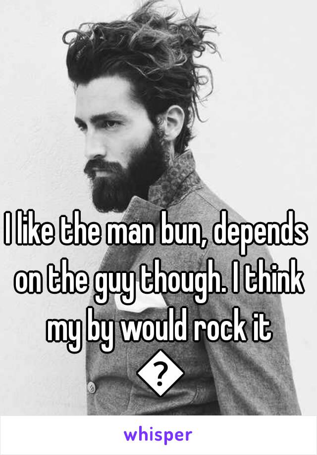 I like the man bun, depends on the guy though. I think my by would rock it 😉