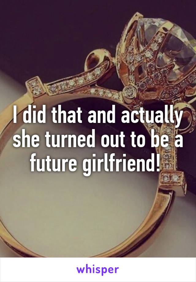 I did that and actually she turned out to be a future girlfriend! 