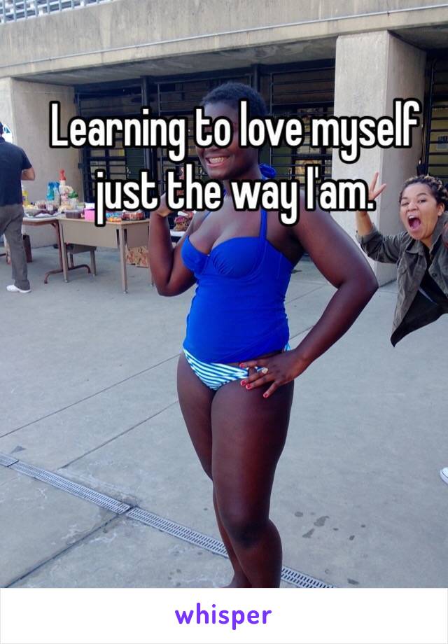 Learning to love myself just the way I'am.
