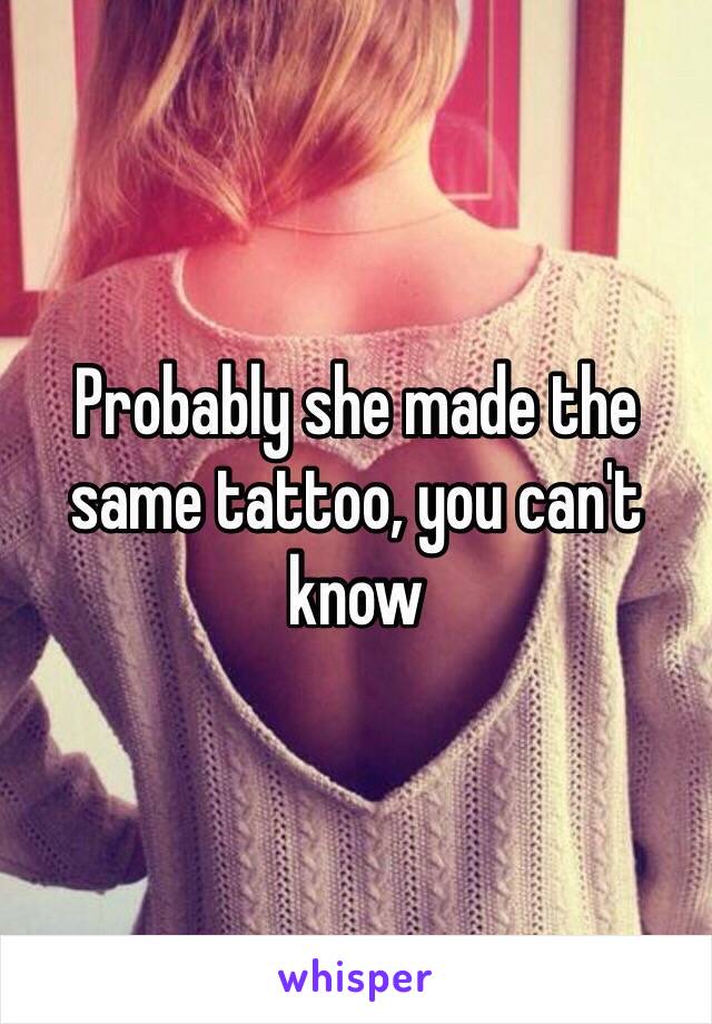 Probably she made the same tattoo, you can't know