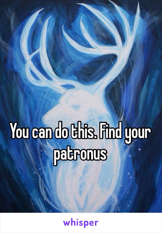 You can do this. Find your patronus  