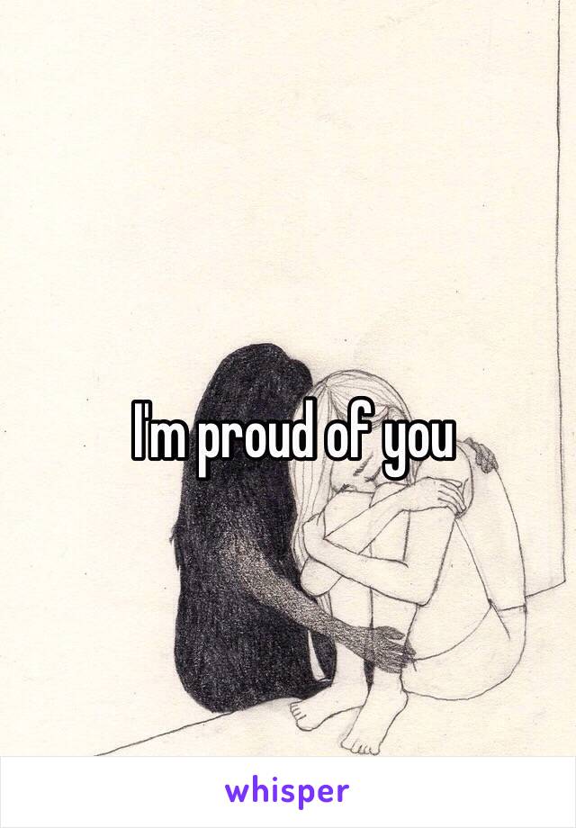 I'm proud of you 
