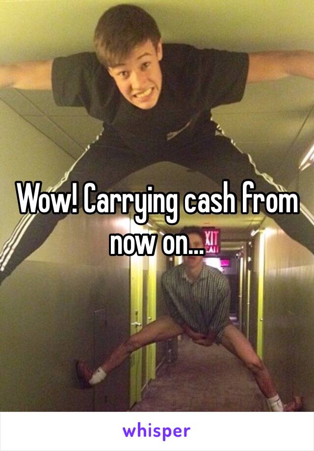 Wow! Carrying cash from now on...