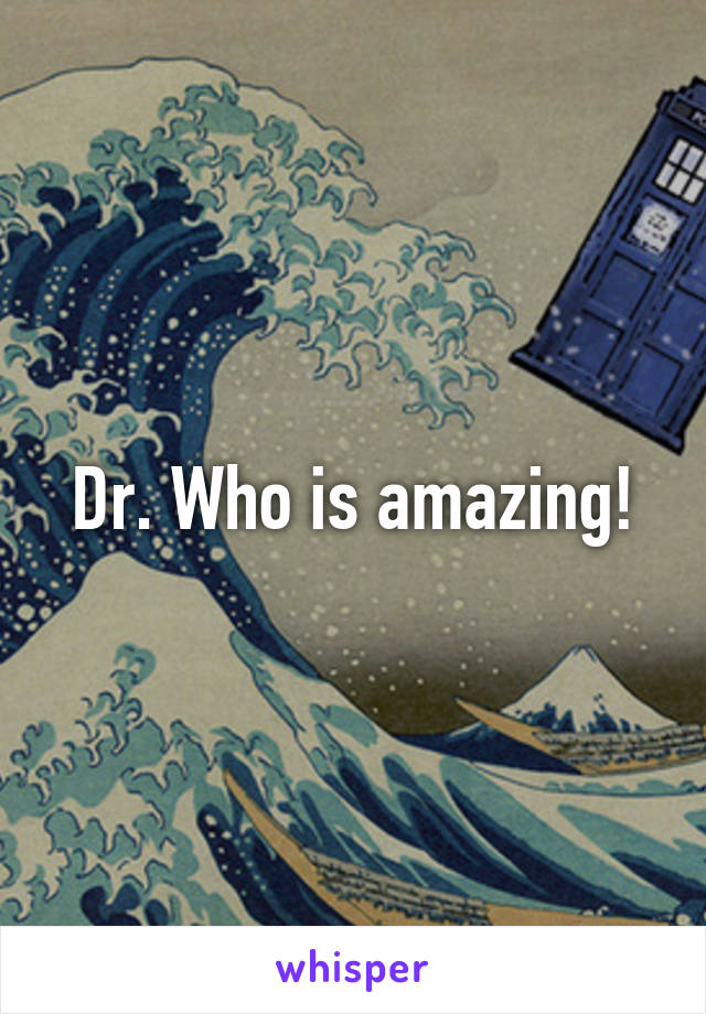 Dr. Who is amazing!