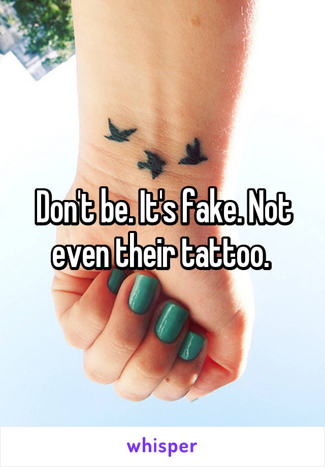 Don't be. It's fake. Not even their tattoo. 