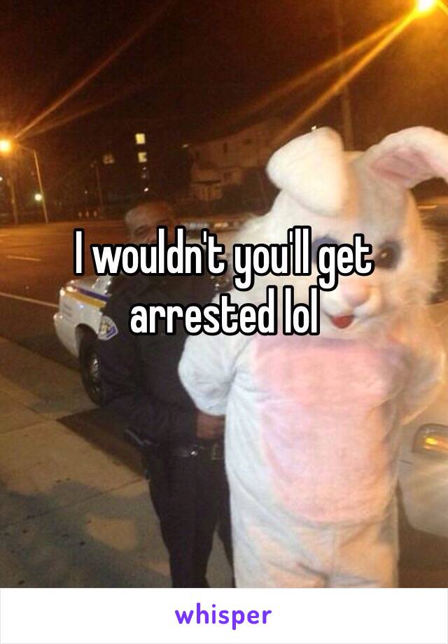 I wouldn't you'll get arrested lol 
