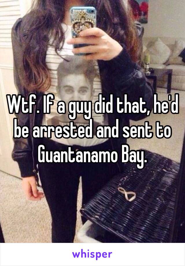 Wtf. If a guy did that, he'd be arrested and sent to Guantanamo Bay. 