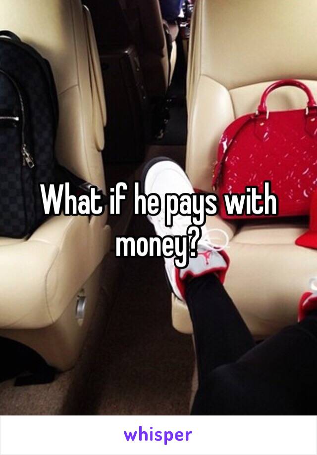 What if he pays with money?