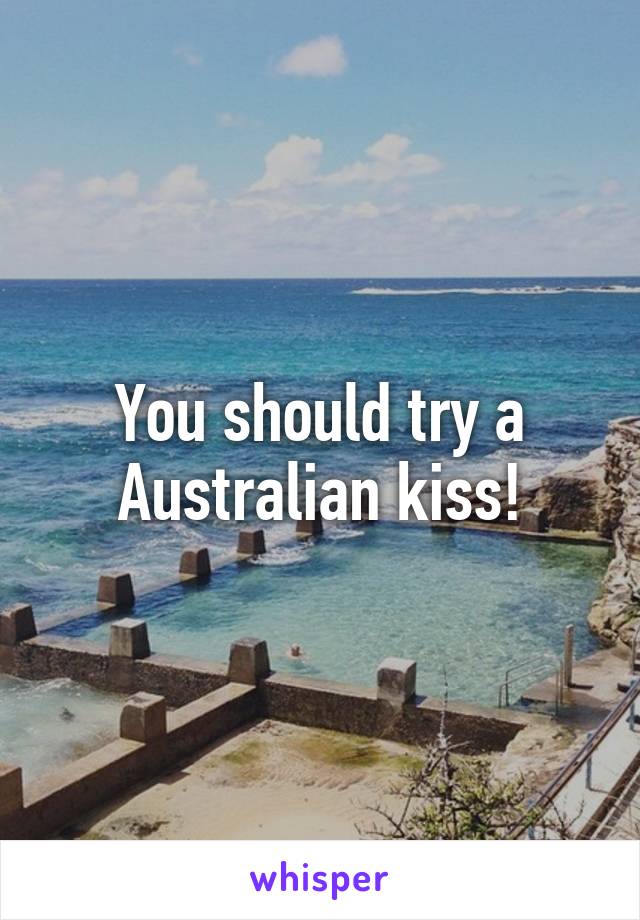 You should try a Australian kiss!