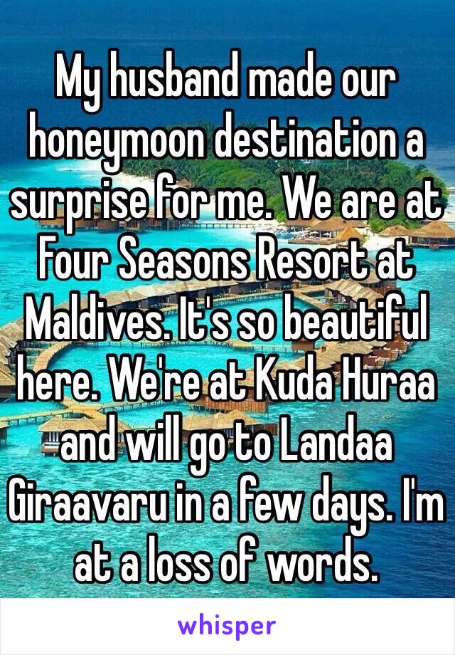 My husband made our honeymoon destination a surprise for me. We are at Four Seasons Resort at Maldives. It's so beautiful here. We're at Kuda Huraa and will go to Landaa Giraavaru in a few days. I'm at a loss of words.