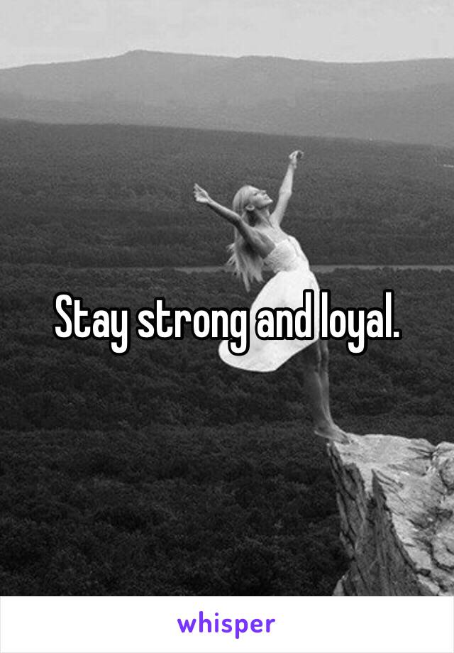 Stay strong and loyal. 