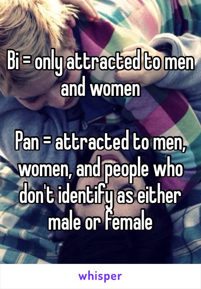 Bi = only attracted to men and women

Pan = attracted to men, women, and people who don't identify as either male or female 