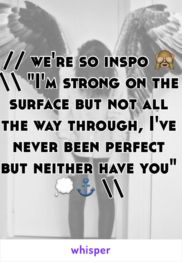 // we're so inspo 🙈 \\ "I'm strong on the surface but not all the way through, I've never been perfect but neither have you" 💭⚓️ \\