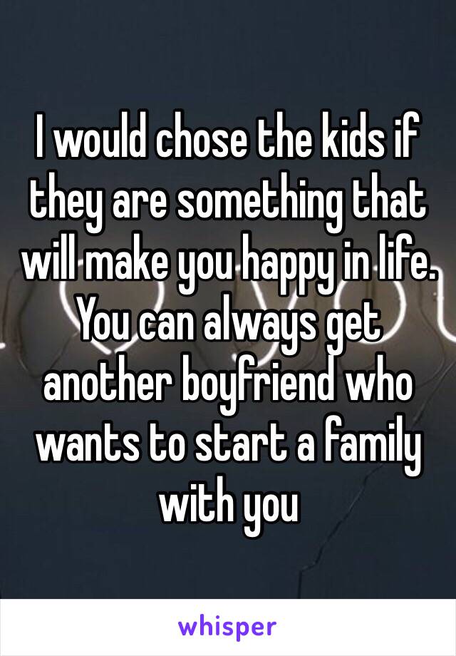 I would chose the kids if they are something that will make you happy in life. You can always get another boyfriend who wants to start a family with you