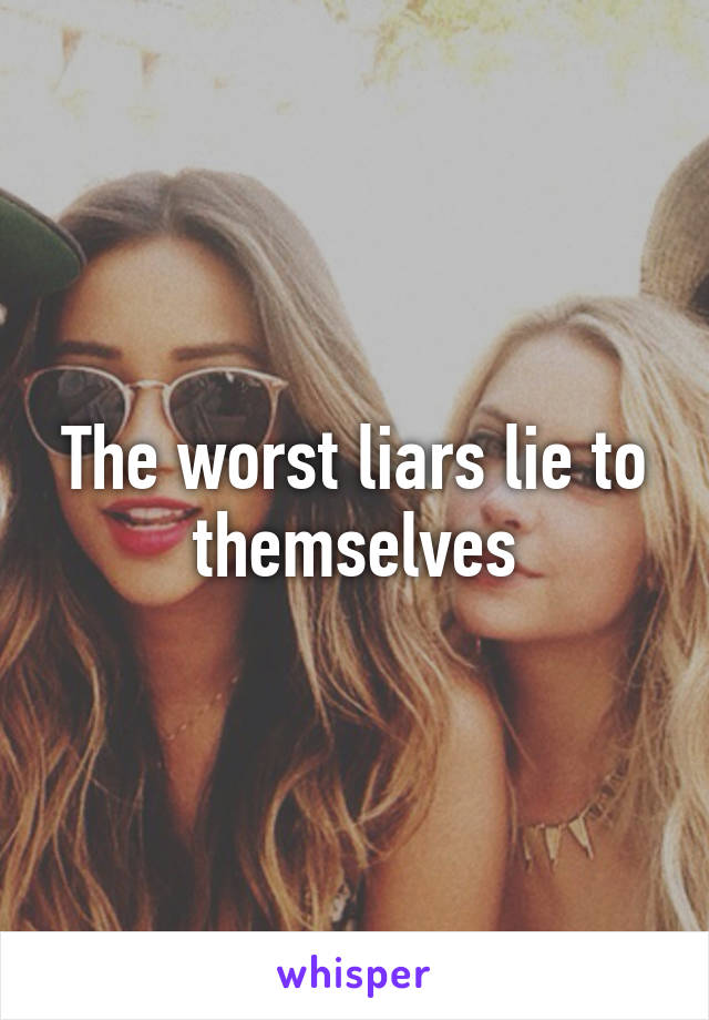 The worst liars lie to themselves