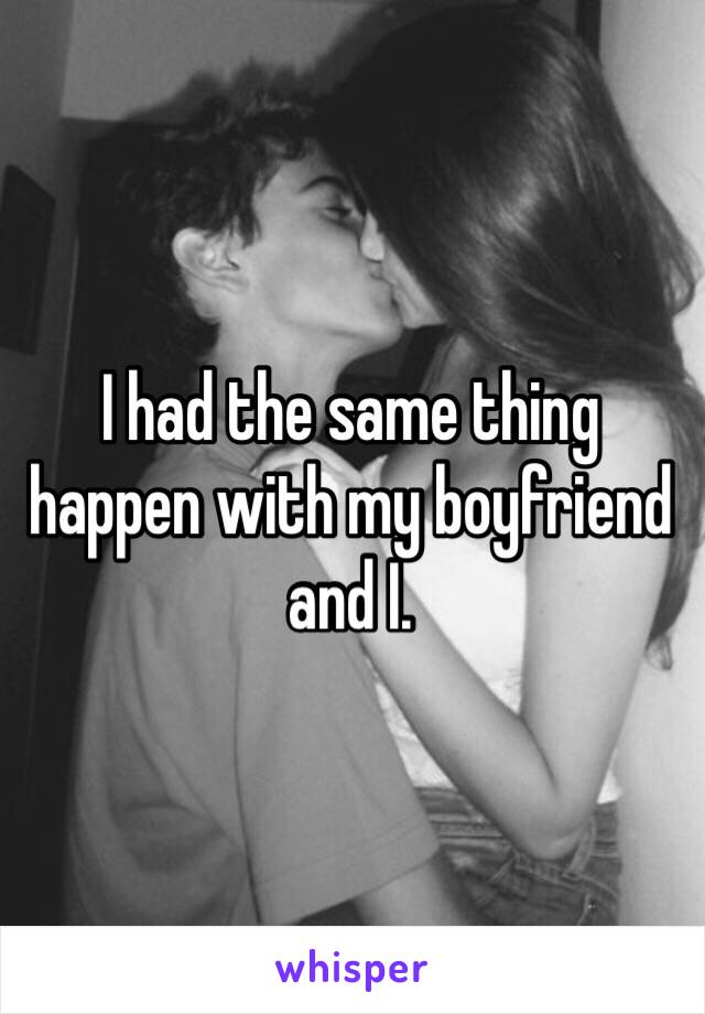 I had the same thing happen with my boyfriend and I. 