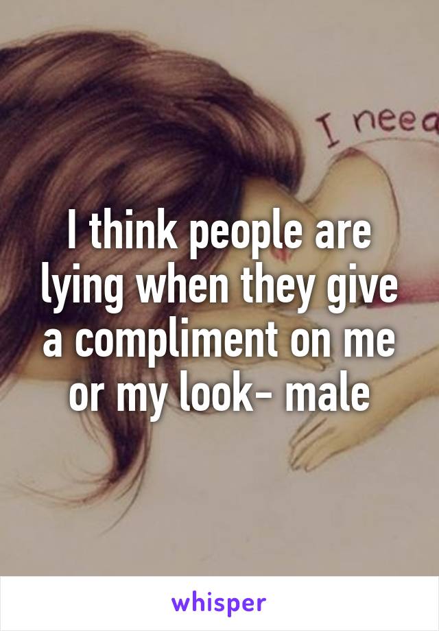 I think people are lying when they give a compliment on me or my look- male