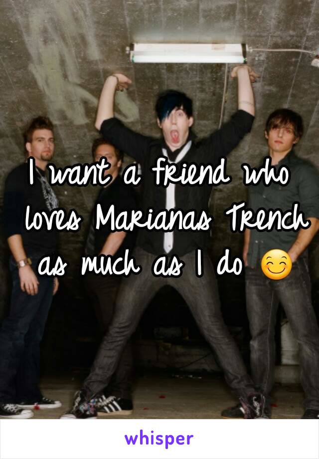 I want a friend who loves Marianas Trench as much as I do 😊