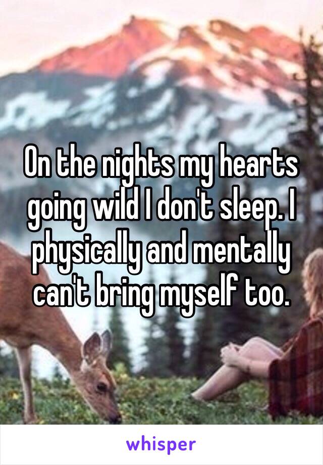 On the nights my hearts going wild I don't sleep. I physically and mentally can't bring myself too. 