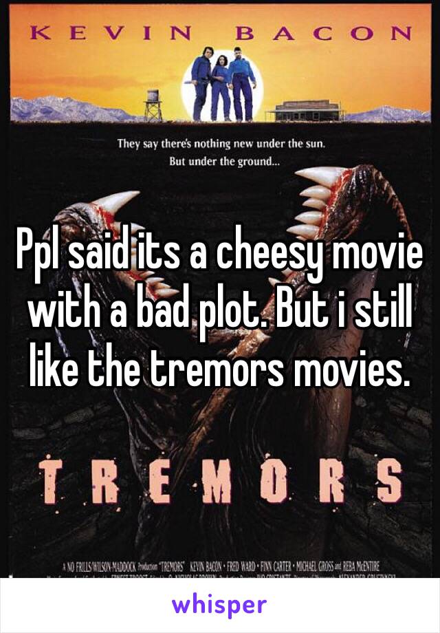 Ppl said its a cheesy movie with a bad plot. But i still like the tremors movies.
