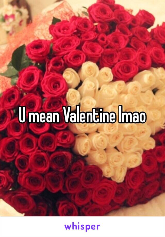 U mean Valentine lmao
