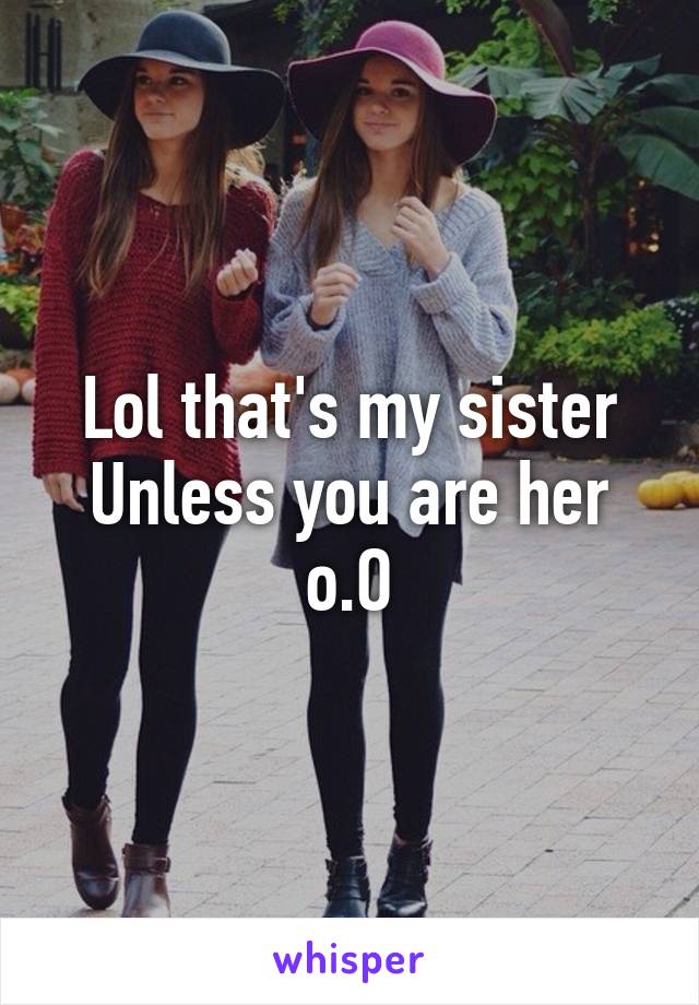 Lol that's my sister
Unless you are her o.O