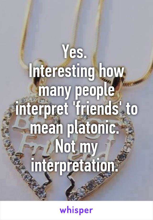 Yes. 
Interesting how many people interpret 'friends' to mean platonic. 
Not my interpretation. 