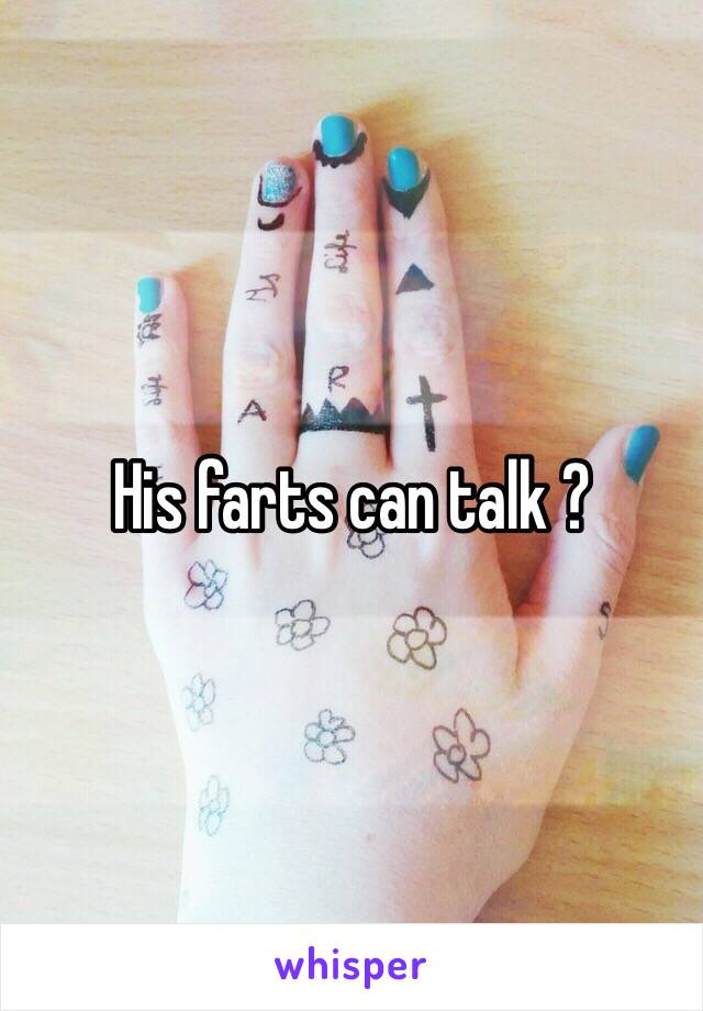 His farts can talk ? 