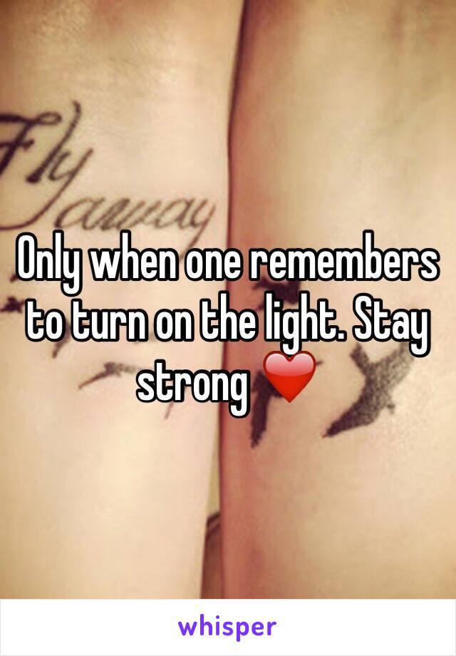 Only when one remembers to turn on the light. Stay strong ❤️