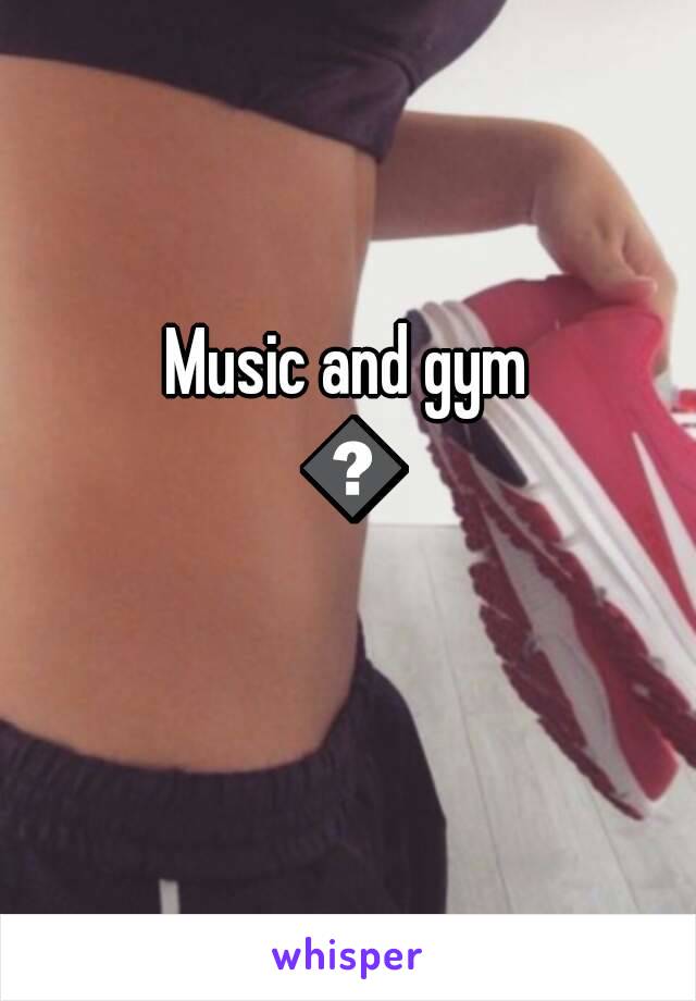 Music and gym 😊
