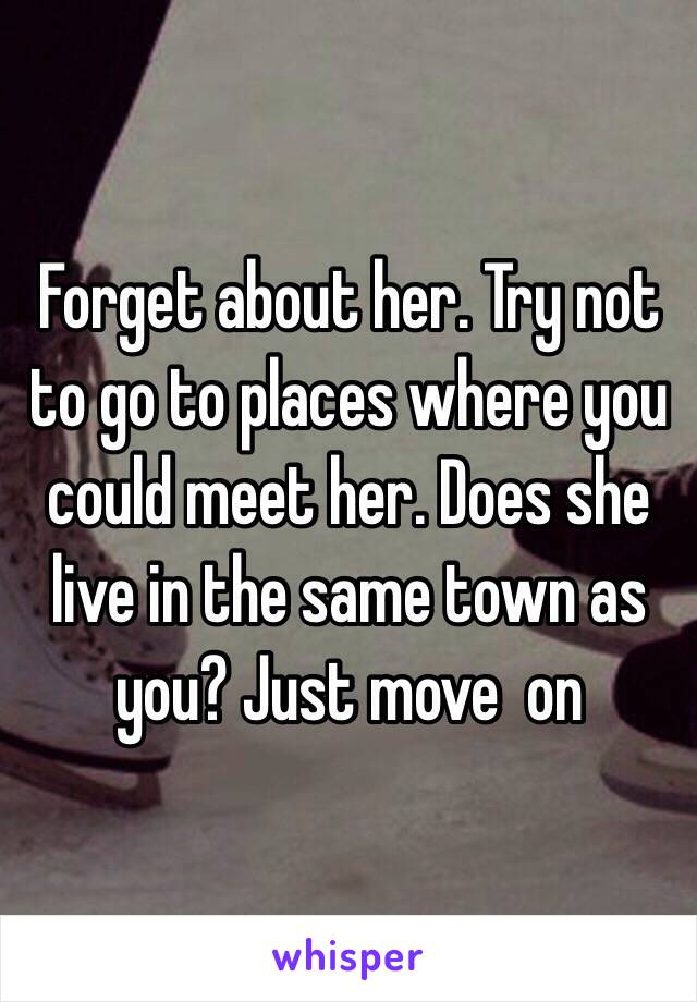 Forget about her. Try not to go to places where you could meet her. Does she live in the same town as you? Just move  on