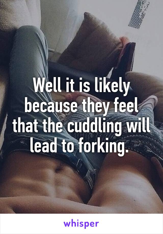 Well it is likely because they feel that the cuddling will lead to forking. 