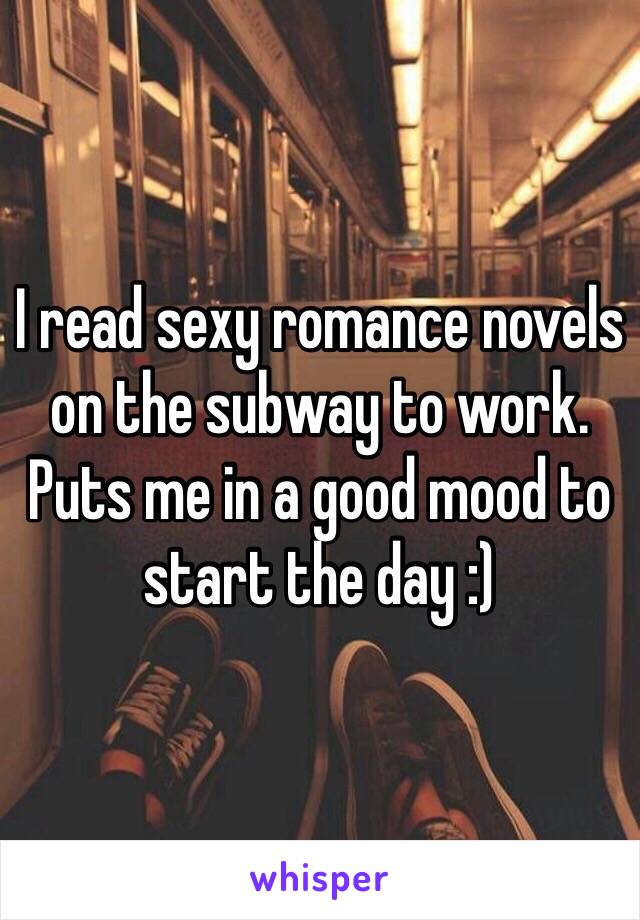 I read sexy romance novels on the subway to work. Puts me in a good mood to start the day :)