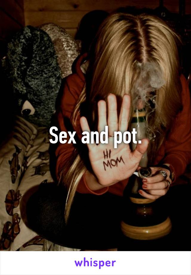 Sex and pot.