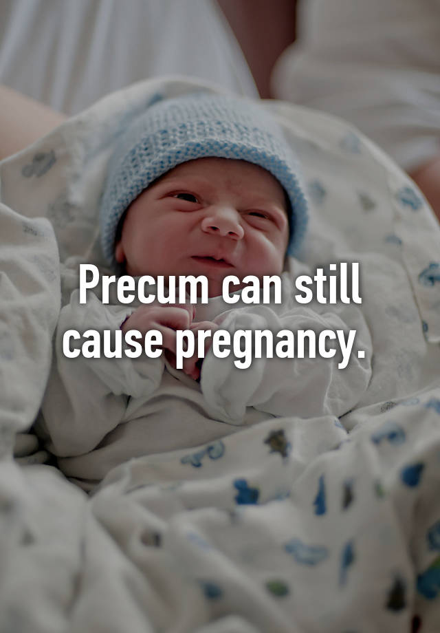 Precum Can Still Cause Pregnancy