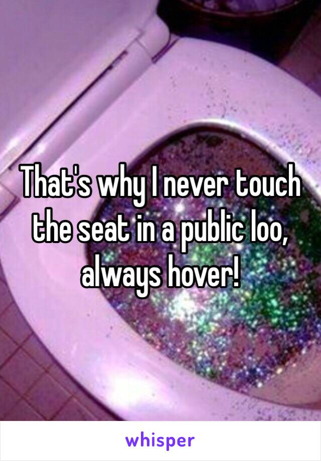 That's why I never touch the seat in a public loo, always hover!