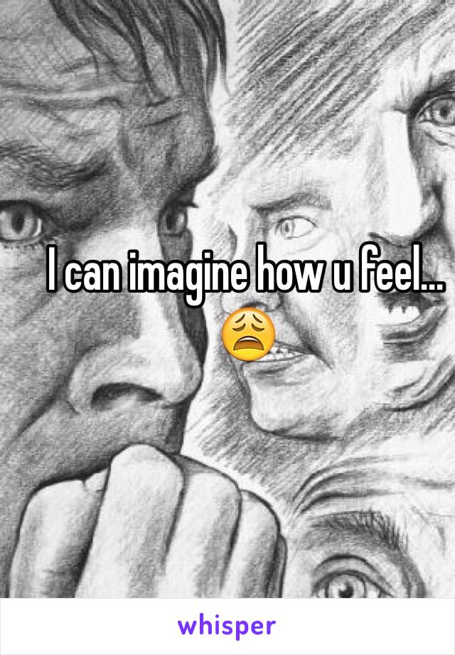 I can imagine how u feel... 😩
