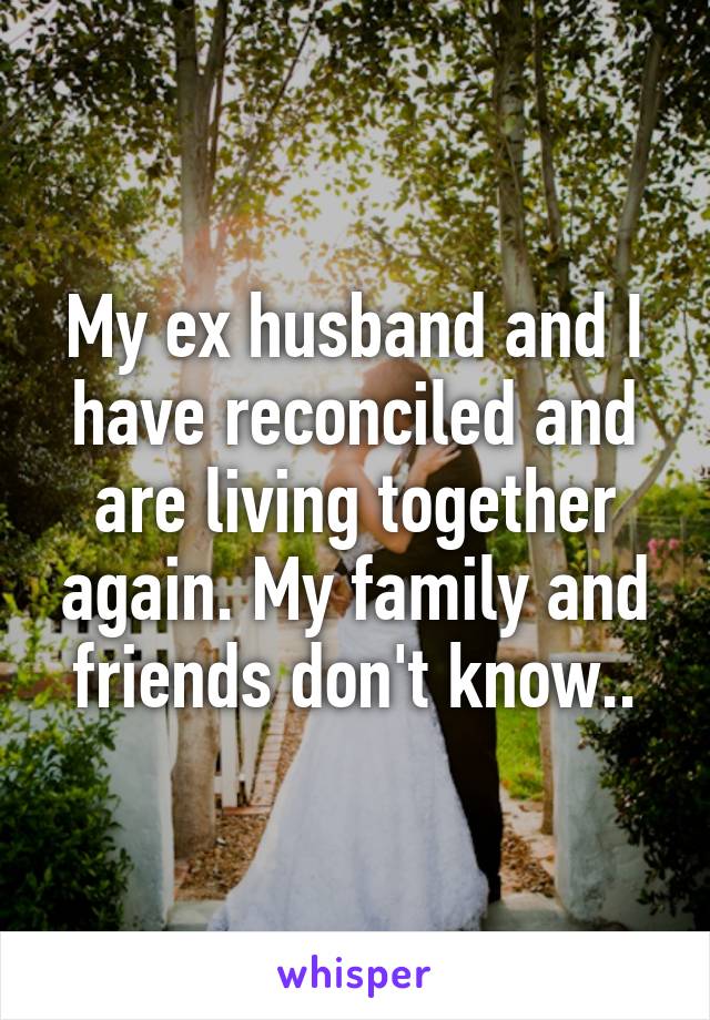 My ex husband and I have reconciled and are living together again. My family and friends don't know..