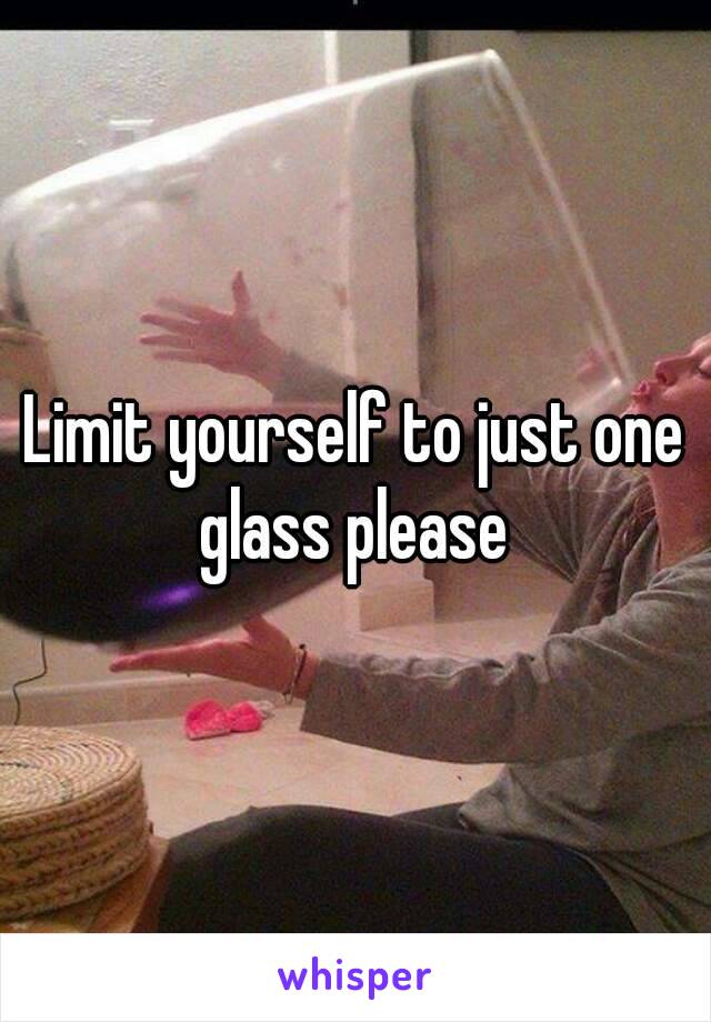 Limit yourself to just one glass please 