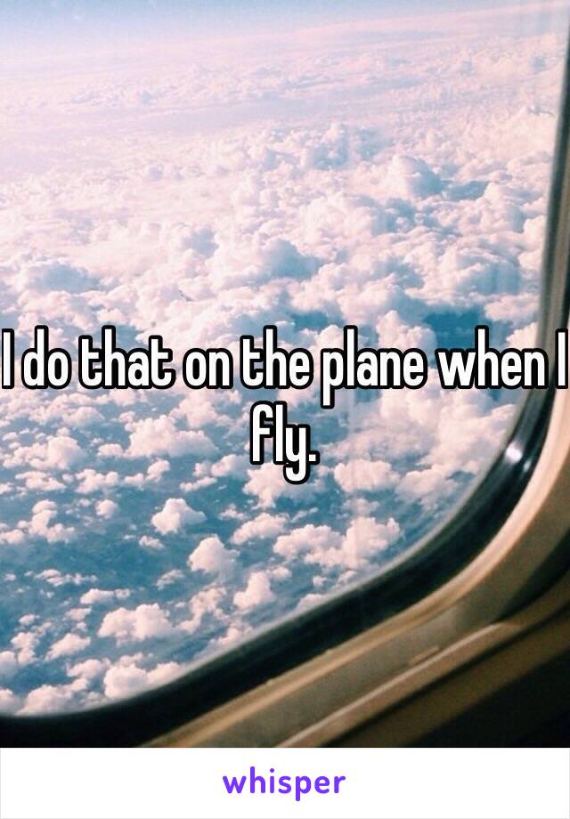 I do that on the plane when I fly. 