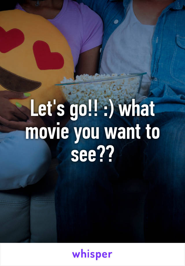 Let's go!! :) what movie you want to see??